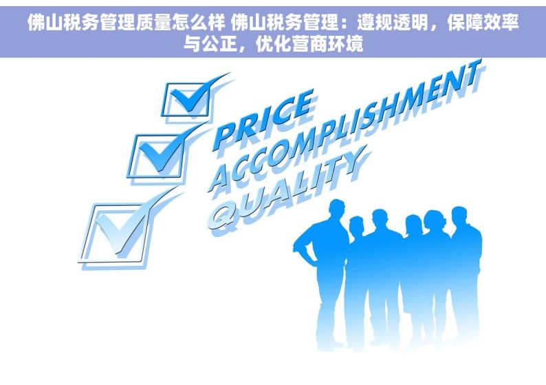 佛山税务管理质量怎么样 佛山税务管理：遵规透明，保障效率与公正，优化营商环境