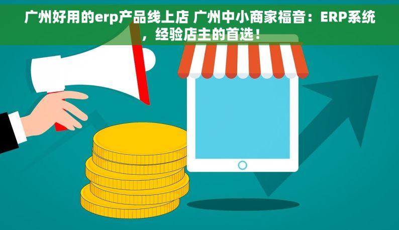 广州好用的erp产品线上店 广州中小商家福音：ERP系统，经验店主的首选！