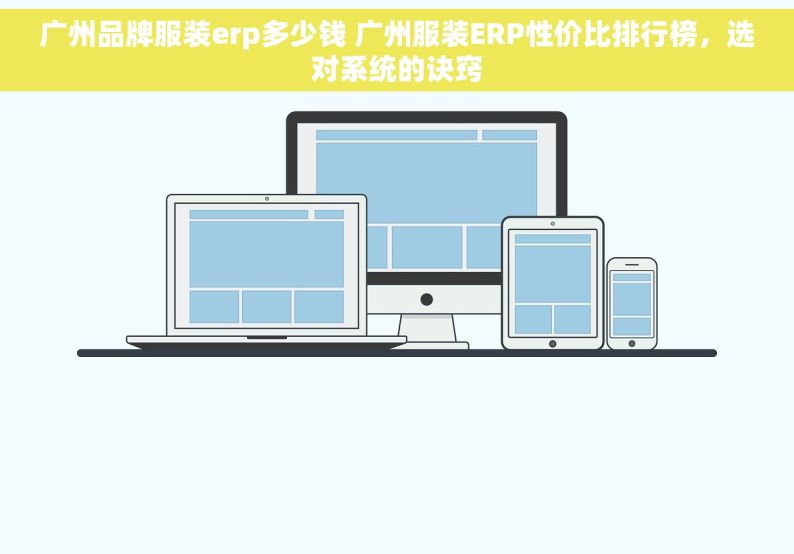 广州品牌服装erp多少钱 广州服装ERP性价比排行榜，选对系统的诀窍