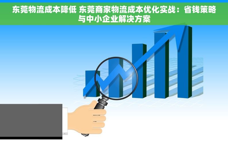 东莞物流成本降低 东莞商家物流成本优化实战：省钱策略与中小企业解决方案