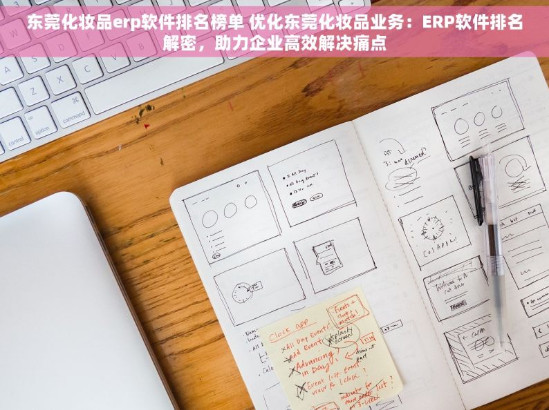 东莞化妆品erp软件排名榜单 优化东莞化妆品业务：ERP软件排名解密，助力企业高效解决痛点