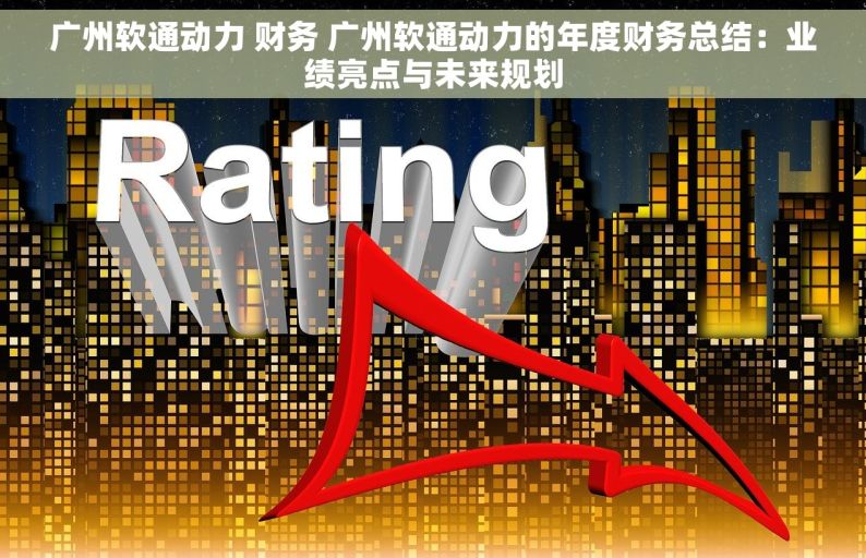 广州软通动力 财务 广州软通动力的年度财务总结：业绩亮点与未来规划