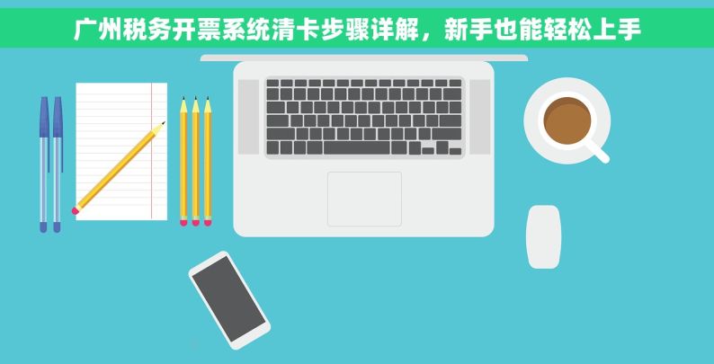 广州税务开票系统清卡步骤详解，新手也能轻松上手