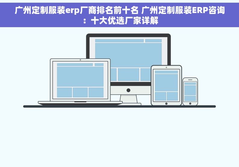广州定制服装erp厂商排名前十名 广州定制服装ERP咨询：十大优选厂家详解