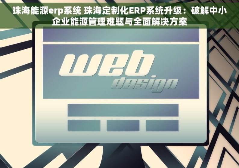 珠海能源erp系统 珠海定制化ERP系统升级：破解中小企业能源管理难题与全面解决方案