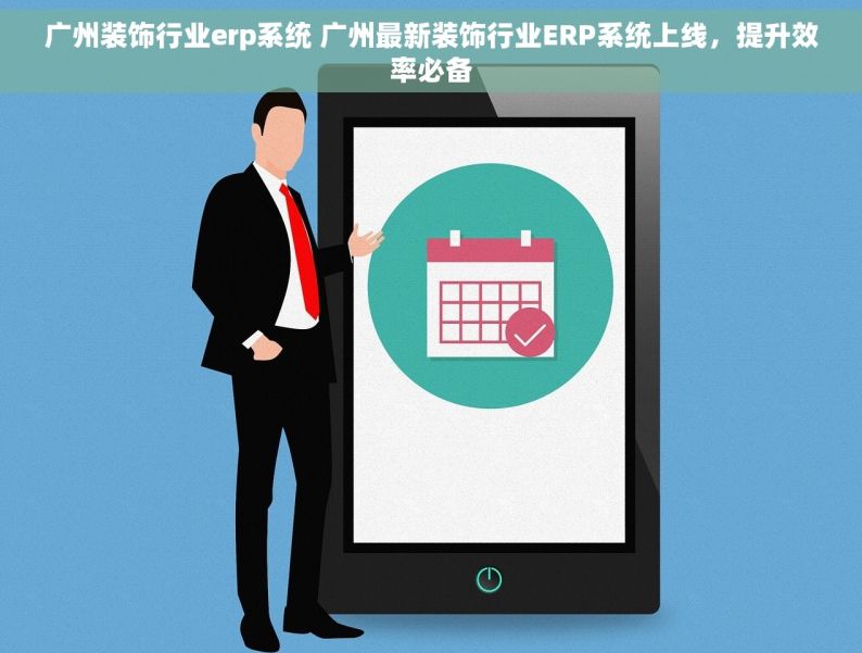 广州装饰行业erp系统 广州最新装饰行业ERP系统上线，提升效率必备