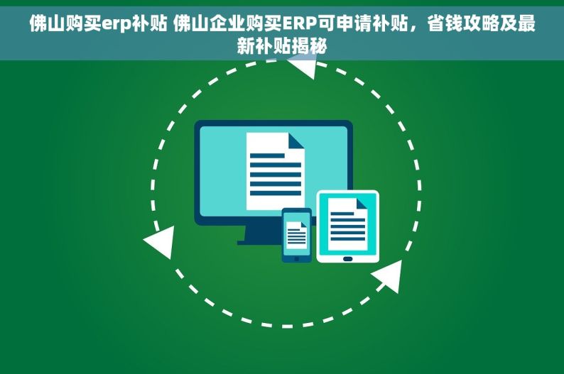 佛山购买erp补贴 佛山企业购买ERP可申请补贴，省钱攻略及最新补贴揭秘