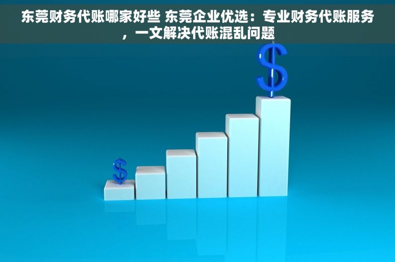 东莞财务代账哪家好些 东莞企业优选：专业财务代账服务，一文解决代账混乱问题