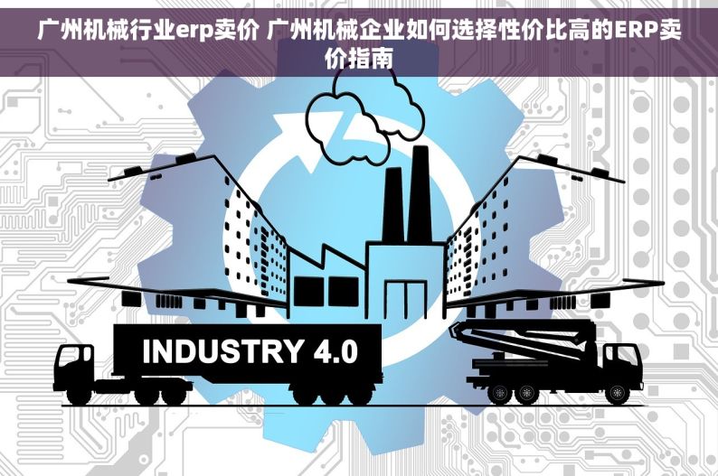 广州机械行业erp卖价 广州机械企业如何选择性价比高的ERP卖价指南