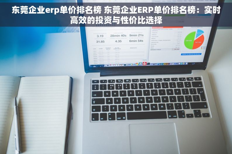 东莞企业erp单价排名榜 东莞企业ERP单价排名榜：实时高效的投资与性价比选择