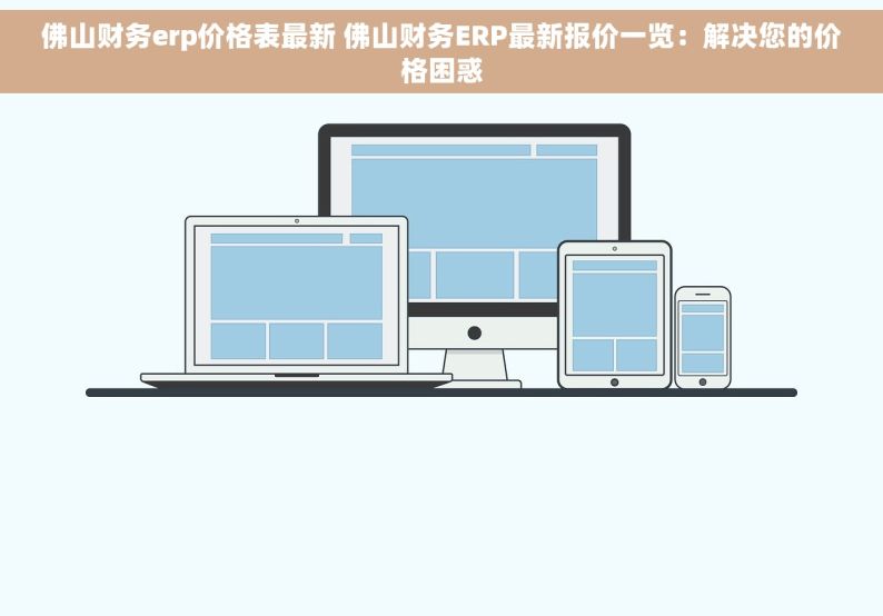 佛山财务erp价格表最新 佛山财务ERP最新报价一览：解决您的价格困惑