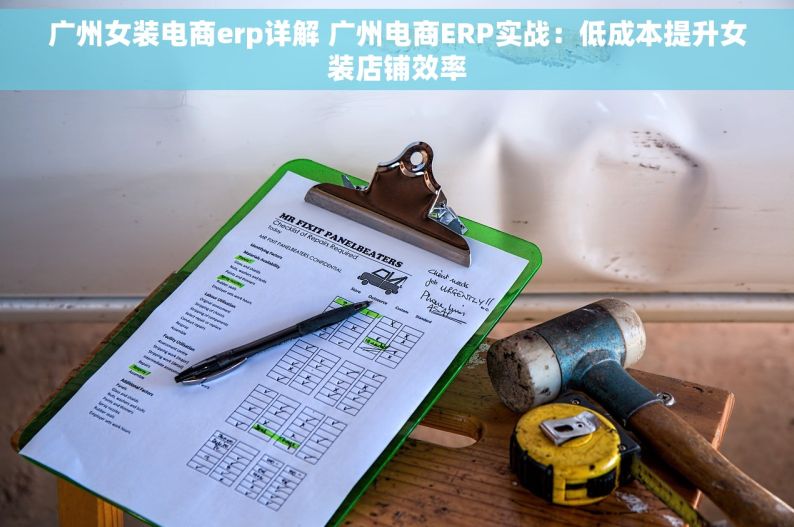 广州女装电商erp详解 广州电商ERP实战：低成本提升女装店铺效率