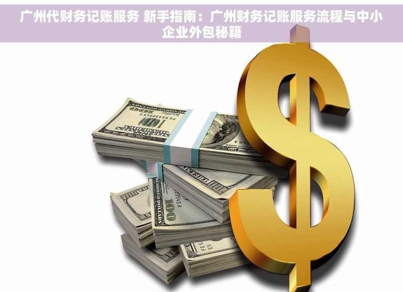 广州代财务记账服务 新手指南：广州财务记账服务流程与中小企业外包秘籍