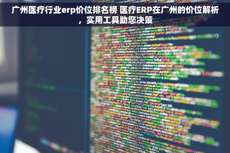 广州医疗行业erp价位排名榜 医疗ERP在广州的价位解析，实用工具助您决策