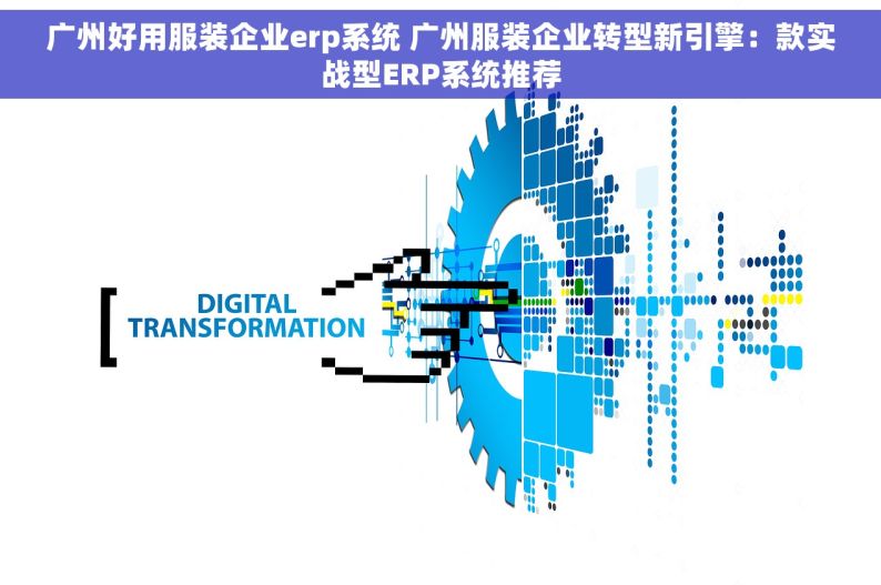 广州好用服装企业erp系统 广州服装企业转型新引擎：款实战型ERP系统推荐