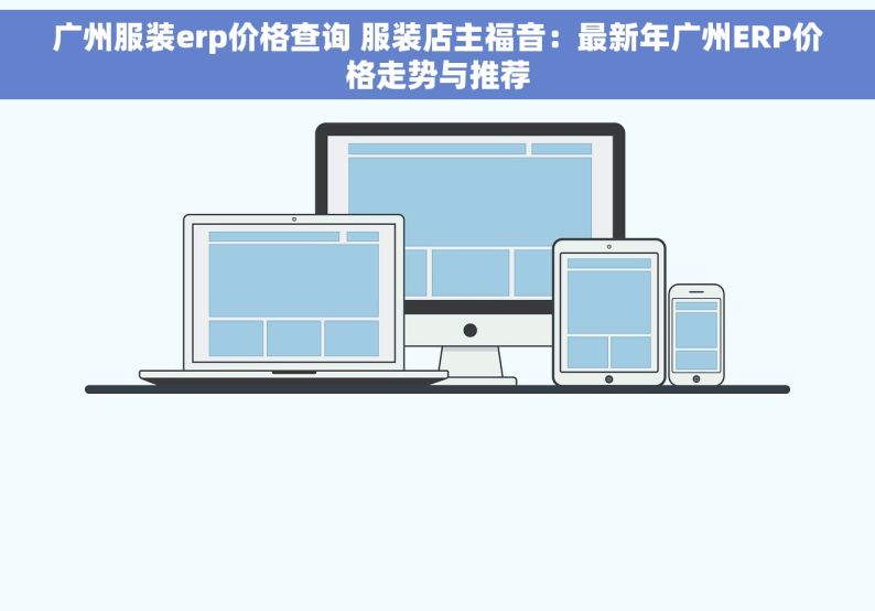 广州服装erp价格查询 服装店主福音：最新年广州ERP价格走势与推荐