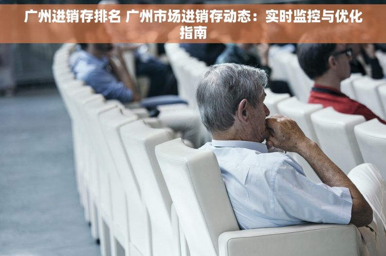 广州进销存排名 广州市场进销存动态：实时监控与优化指南