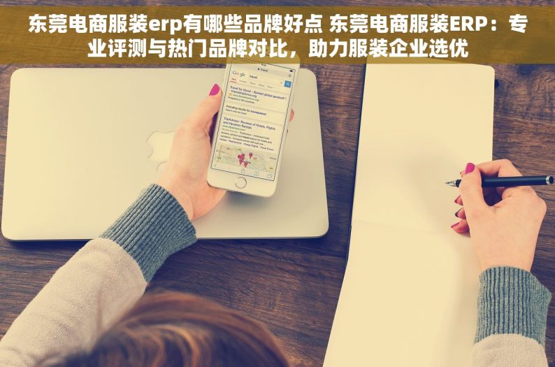 东莞电商服装erp有哪些品牌好点 东莞电商服装ERP：专业评测与热门品牌对比，助力服装企业选优