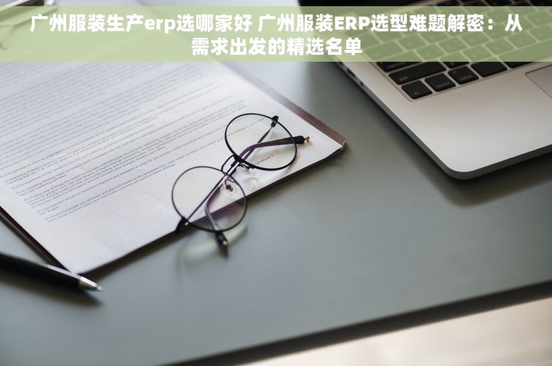 广州服装生产erp选哪家好 广州服装ERP选型难题解密：从需求出发的精选名单