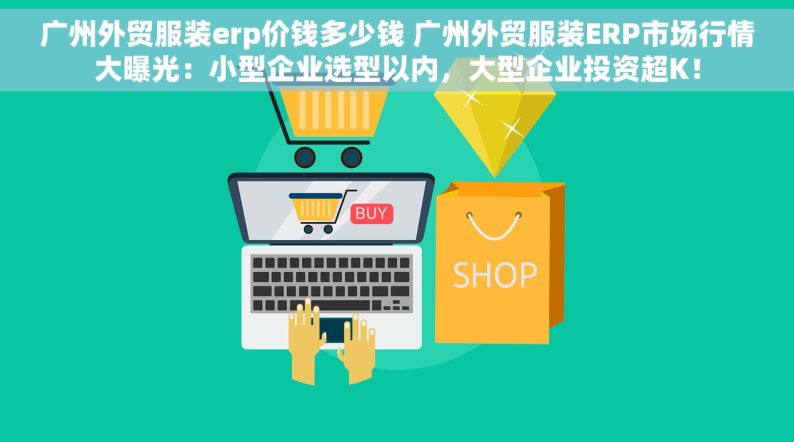 广州外贸服装erp价钱多少钱 广州外贸服装ERP市场行情大曝光：小型企业选型以内，大型企业投资超K！