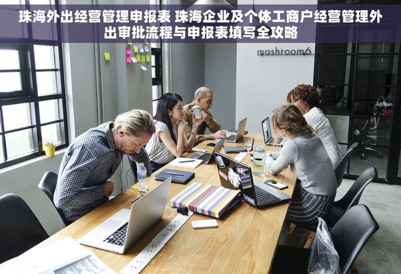 珠海外出经营管理申报表 珠海企业及个体工商户经营管理外出审批流程与申报表填写全攻略