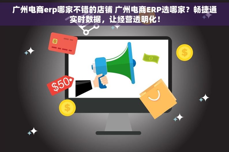 广州电商erp哪家不错的店铺 广州电商ERP选哪家？畅捷通实时数据，让经营透明化！