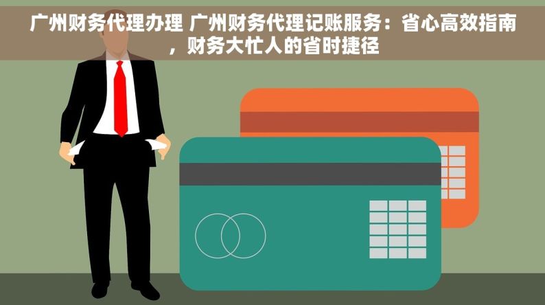 广州财务代理办理 广州财务代理记账服务：省心高效指南，财务大忙人的省时捷径